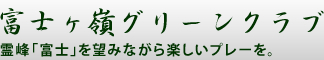 富士ヶ嶺グリーンクラブ｜霊峰「富士」を望みながら楽しいプレーを。